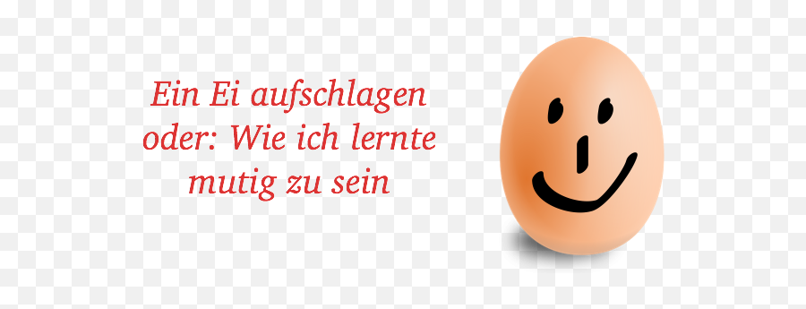 Ein Ei Aufschlagen Oder Wie Ich Lernte Mutig Zu Sein - Happy Emoji,Ei Emoticon