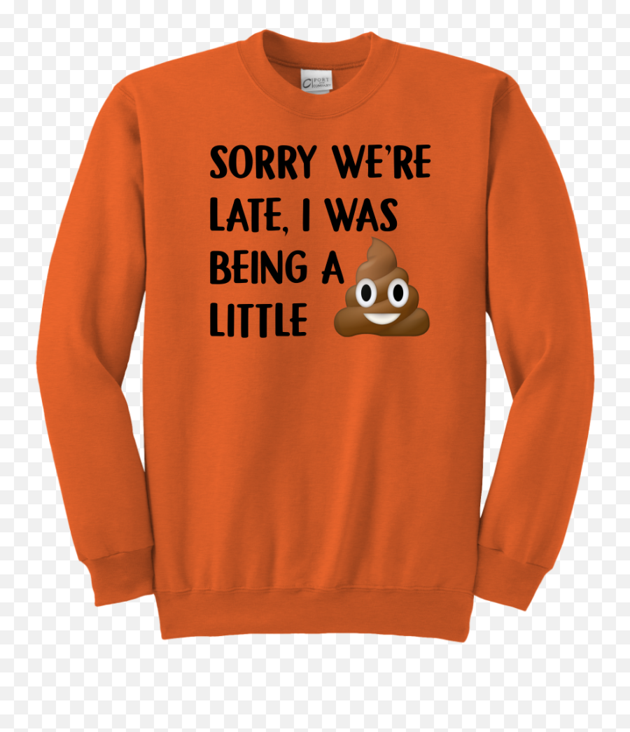 Sorry Weu0027re Late I Was Being A Little Tshirt Funny Poop - Long Sleeve Emoji,I Pooped Today Emoji Shirt