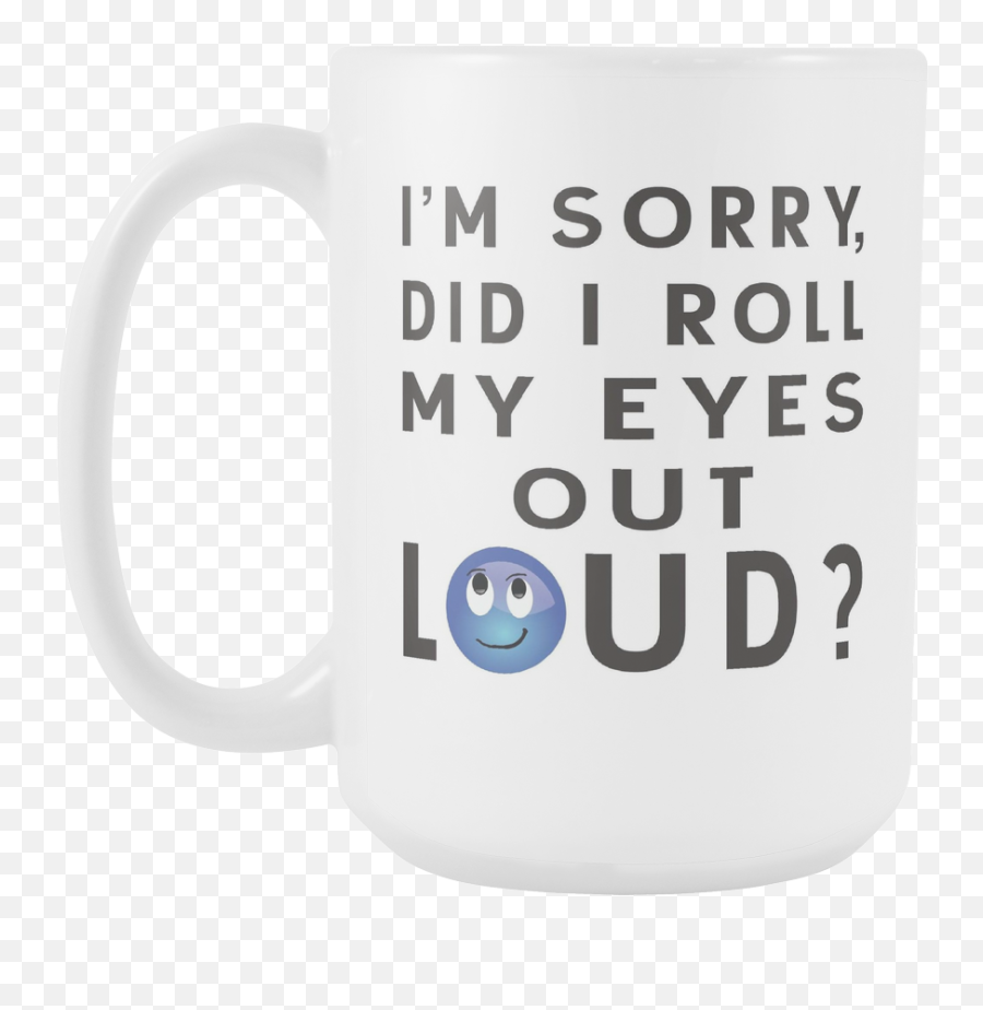 Iu0027m Sorry Did I Roll My Eyes Out Loud 15oz Coffee Mug - Mug Emoji,Roll Eyes Emoticon