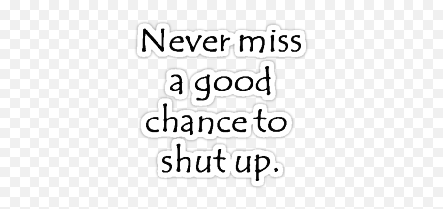 Never Miss A Good Chance To Shut Up - Never Miss A Good Chance To Shut Up Emoji,Never Make Fun Of Someone Quotes For Showing Emotions