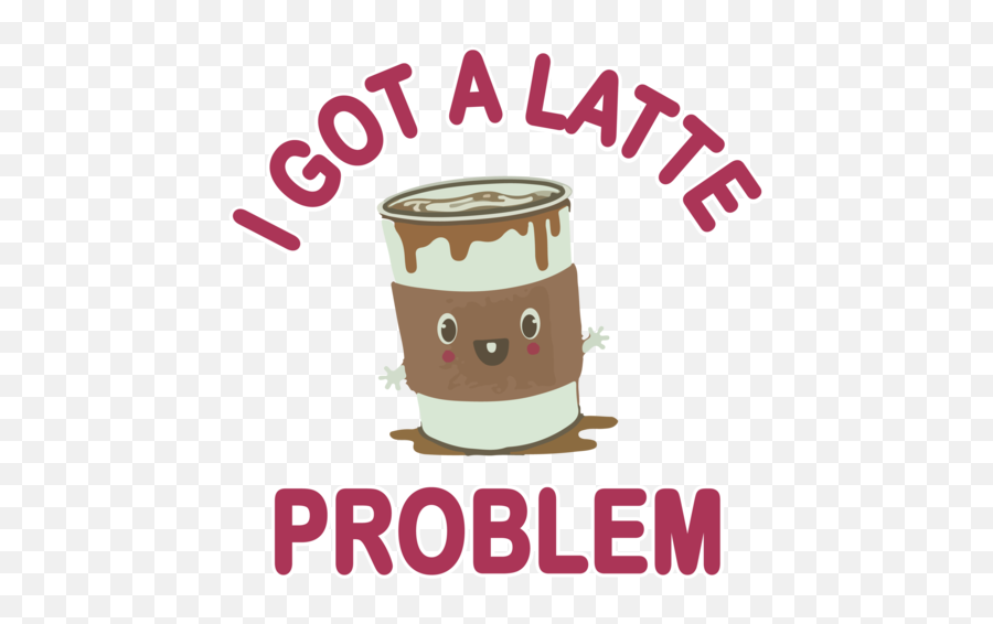 I Got A Latte Problem - Funny Cute Tshirt Emoji,Latte Emojis