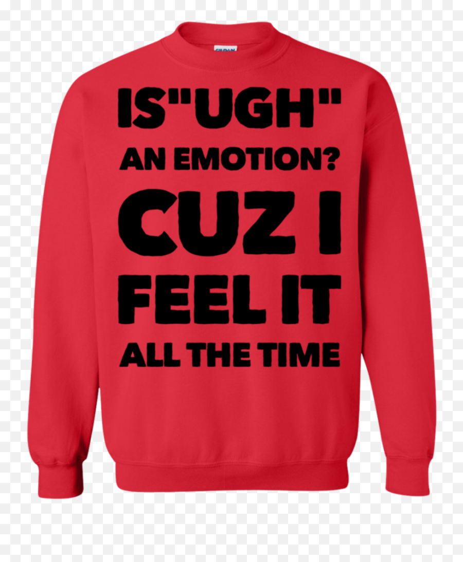 Is Ugh An Emotion Cuz I Feel It All The Time Sweatshirt - Trap House Clothing Emoji,All Emotion