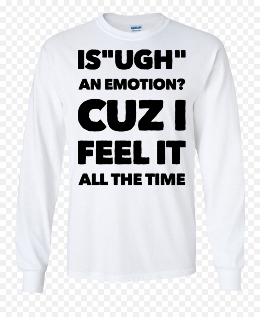 Is Ugh An Emotion Cuz I Feel It All - Long Sleeve Emoji,Emotion Print