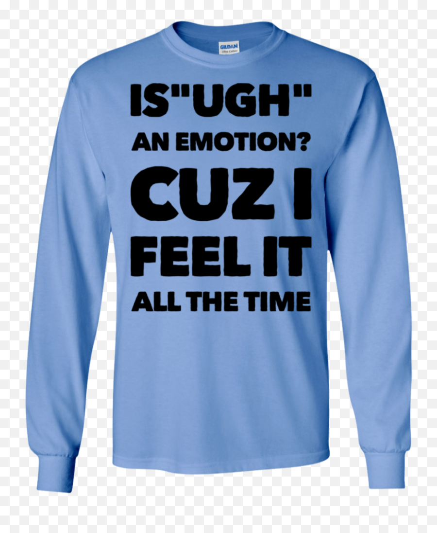 Is Ugh An Emotion Cuz I Feel It All The Time Ls Tshirt - Long Sleeve Emoji,Blue Emotion Images