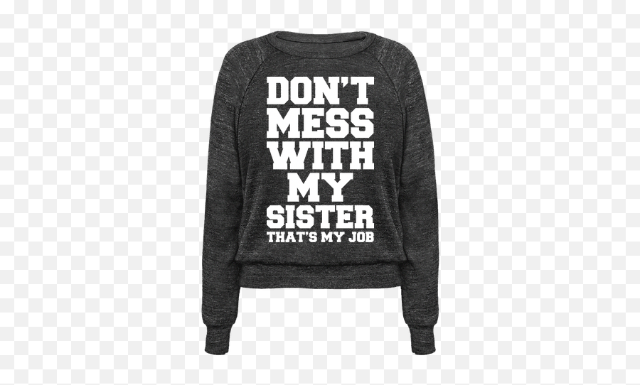Donu0027t Mess With My Sister Thanks My Job - Nobody Messes With Long Sleeve Emoji,Afraid To Show Emotions Funny