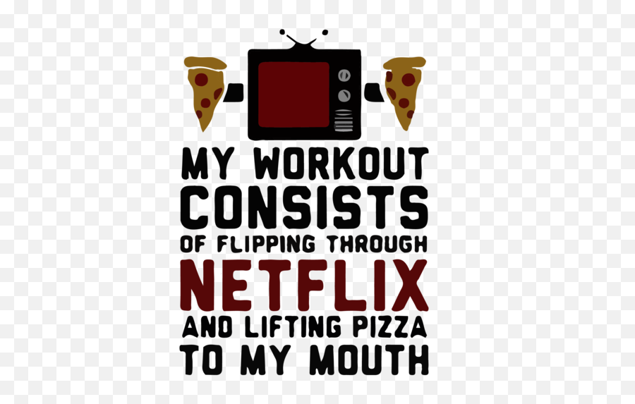 My Workout Consists Of Flipping Through Netflix And Lifting Pizza To My Mouth Exercise T - Shirt Emoji,Flipsing People Emoticons