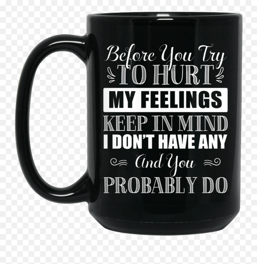 Before You Try To Hurt My Feelings Keep In Mind I Donu0027t Have Any Ceramic Coffee Mug - Color Changing Mug No Shave Life Emoji,I'm Gonna Keep My Emotions Bottled Up