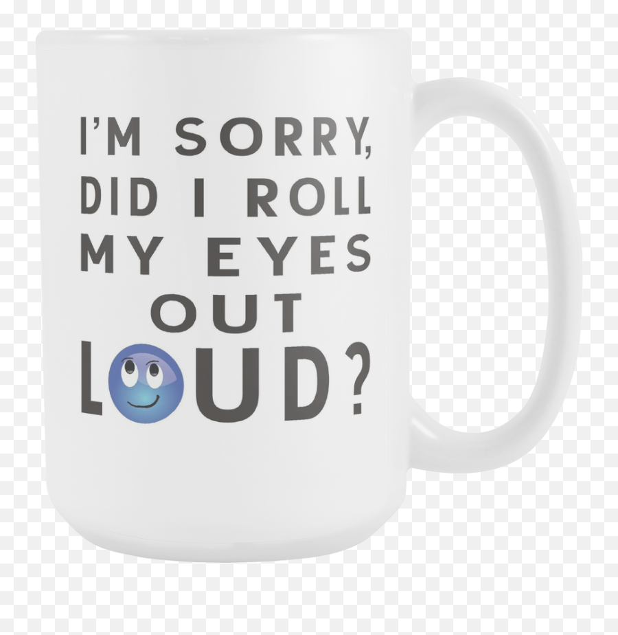 Im Sorry Did I Roll My Eyes Out Loud - Mug Emoji,Roll Eyes Emoticon
