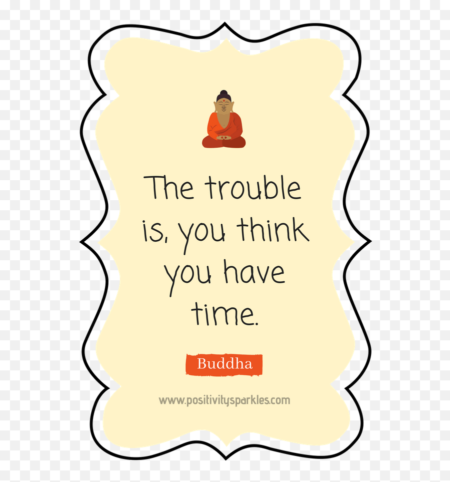 Life Quotes - Positivity Sparkles Positive Mindset Trouble Is You Think You Have Time Buddha Emoji,Byron Katie Emotions List