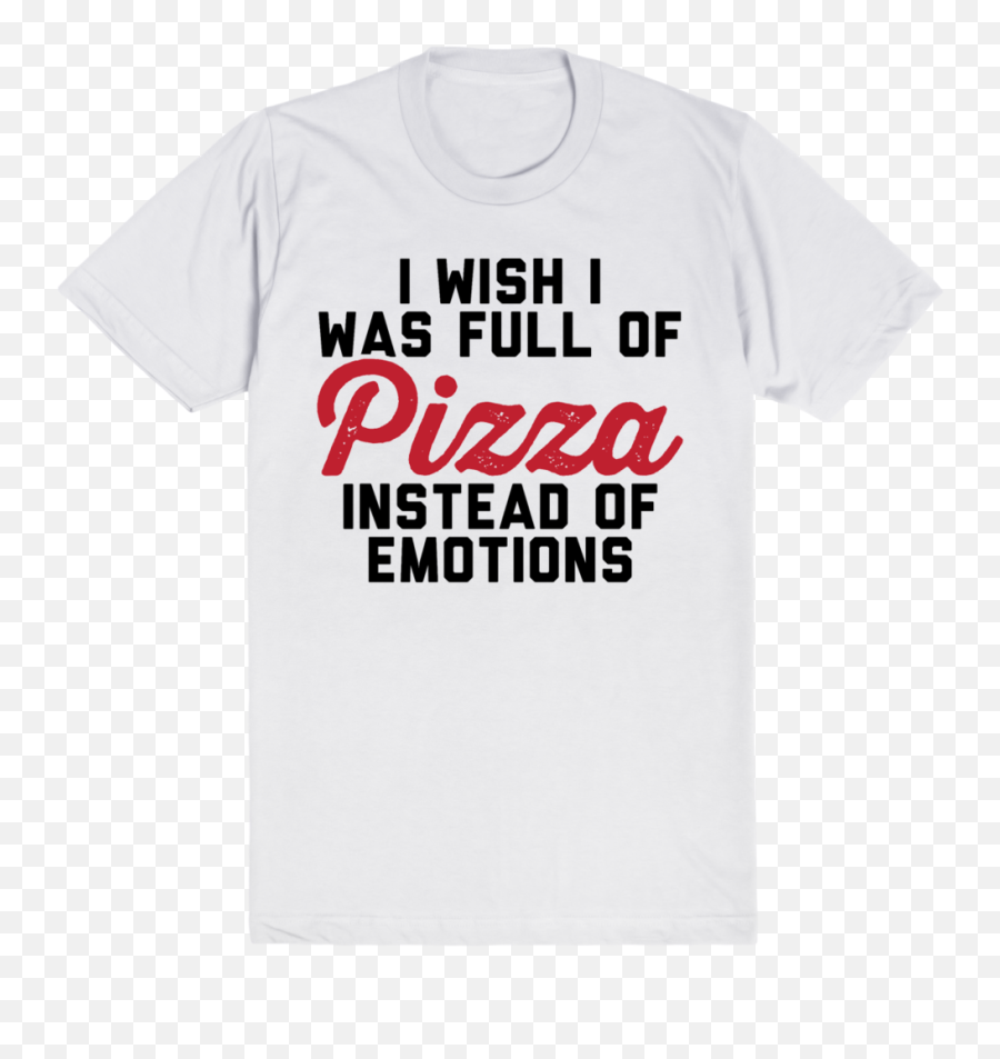 I Wish I Was Full Of Pizza Instead Of - Unisex Emoji,Active Emotions