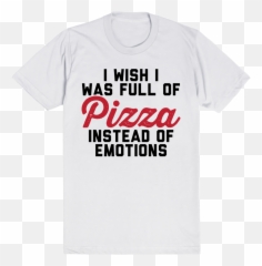 I Wish I Was Full Of Pizza Instead Of - Unisex Emoji,Active Emotions