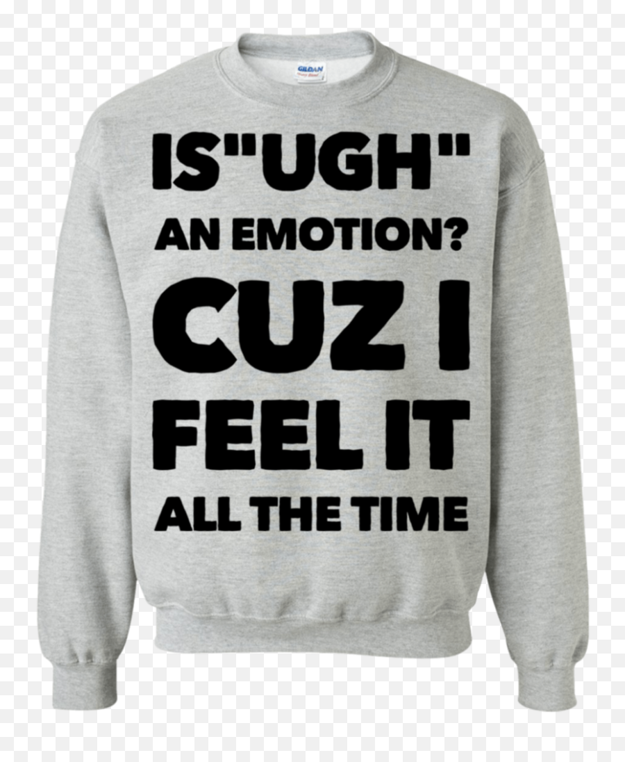 Is Ugh An Emotion Cuz I Feel It All - Long Sleeve Emoji,What Emotion Is Grey