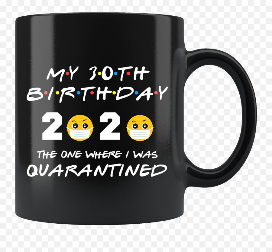 30th Birthday Quarantine Mug 2020 Funny - Magic Mug Emoji,Friends Tv Show Emoticon Smile Mug